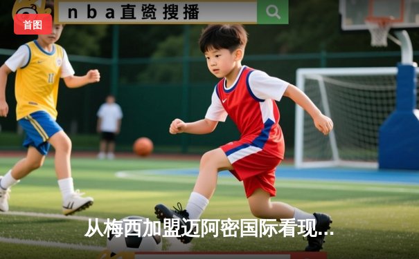 从梅西加盟迈阿密国际看现代体育的资本、媒体与全球化叙事