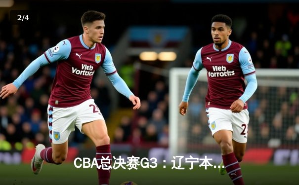 CBA总决赛G3：辽宁本钢加时险胜新疆伊力特，总比分3-0夺冠军点 - 2