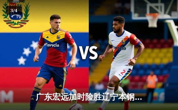 广东宏远加时险胜辽宁本钢，胡明轩30分率队夺赛点 - 3