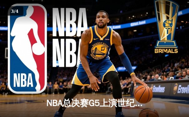NBA总决赛G5上演世纪逆转！凯尔特人末节轰出20-0攻击波扳平总比分 - 3