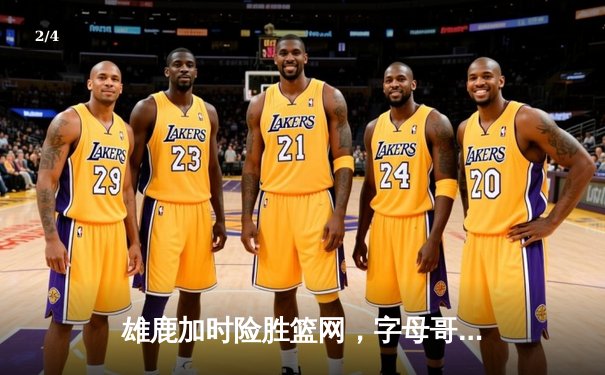 雄鹿加时险胜篮网，字母哥44分导演逆转好戏 - 2