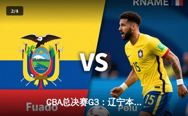 CBA总决赛G3：辽宁本钢加时险胜新疆伊力特，总比分3-0夺赛点 - 2