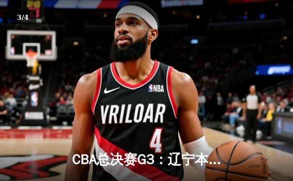 CBA总决赛G3：辽宁本钢加时险胜新疆伊力特，总比分3-0夺赛点 - 3