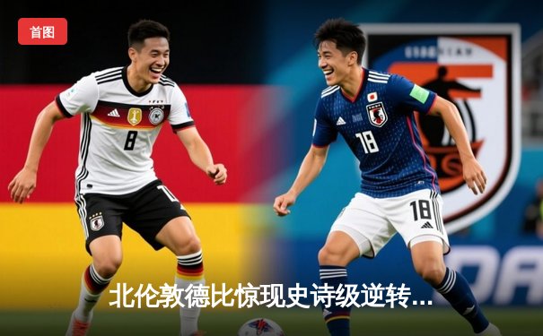 北伦敦德比惊现史诗级逆转！阿森纳3-2热刺，萨卡传射建功哈弗茨绝杀