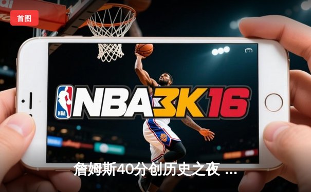 詹姆斯40分创历史之夜 湖人加时险胜勇士获季后赛关键卡位战