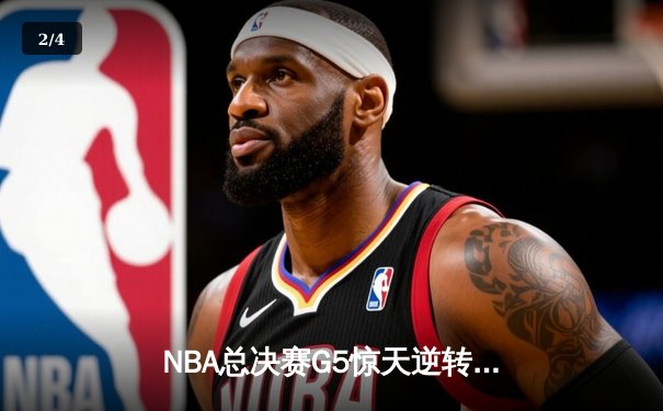 NBA总决赛G5惊天逆转！独行侠绝地反击将系列赛拖入抢七 - 2