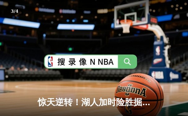 惊天逆转！湖人加时险胜掘金，詹姆斯三双戴维斯关键封盖锁定胜局 - 3