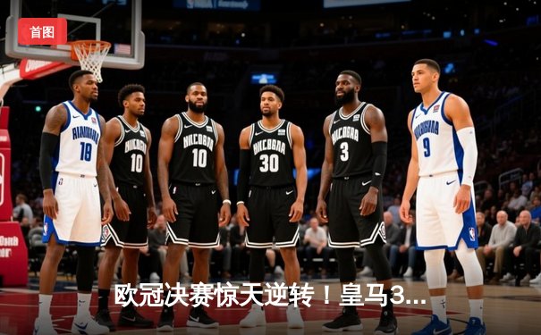 欧冠决赛惊天逆转！皇马3-1力克多特蒙德第15次捧杯，维尼修斯双响封王