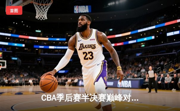 CBA季后赛半决赛巅峰对决：辽宁本钢加时险胜广东宏远，赵继伟砍下33分创生涯新高