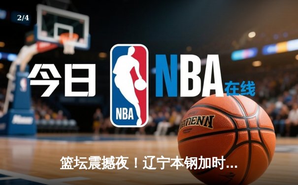 篮坛震撼夜！辽宁本钢加时逆转广东宏远，赵继伟狂砍33分创赛季新高 - 2