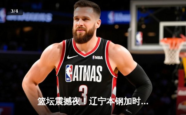 篮坛震撼夜！辽宁本钢加时逆转广东宏远，赵继伟狂砍33分创赛季新高 - 3