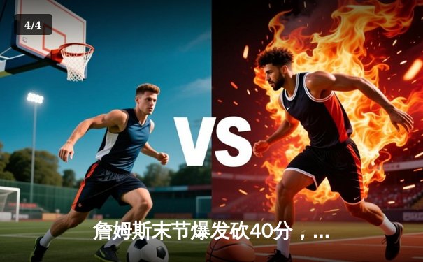 詹姆斯末节爆发砍40分，湖人加时险胜勇士迎三连胜 - 4